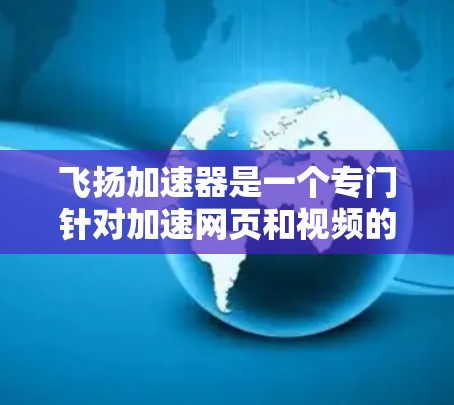 飞扬加速器是一个专门针对加速网页和视频的工具，但它的性能和效果取决于多种因素，包括加速器的配置设置、服务协议的效率、以及可能使用的辅助工具。以下是几个可能的优化建议，帮助你进一步提升加速效果