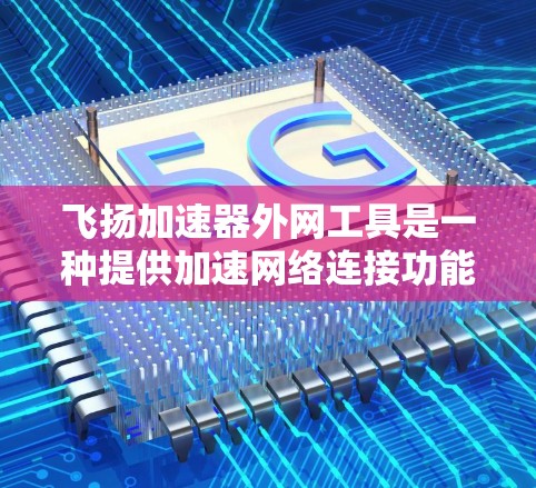 飞扬加速器外网工具是一种提供加速网络连接功能的工具，通常用于在移动设备或特定网络环境中获得更快的数据连接。以下是对该工具的详细分析
