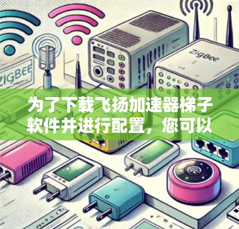 为了下载飞扬加速器梯子软件并进行配置,您可以按照以下步骤操作 为了下载飞扬加速器梯子软件并进行配置,您可以按照以下步骤操作