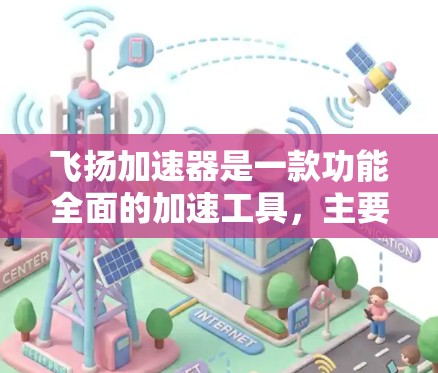 飞扬加速器是一款功能全面的加速工具，主要用于提升网页和下载速度。它提供网页加速和下载加速两个主要功能，支持多种模式和操作方式。以下是详细的使用指南和一些关键信息