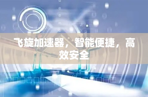 飞旋加速器,智能便捷,高效安全 飞旋加速器,智能便捷,高效安全