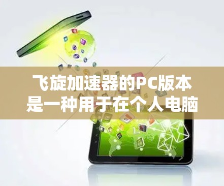 飞旋加速器的PC版本是一种用于在个人电脑上运行的软件产品,旨在通过物理方法加速计算机的运行。以下是对其功能和特点的详细说明 飞旋加速器的PC版本是一种用于在个人电脑上运行的软件产品,旨在通过物理方法加速计算机的运行。以下是对其功能和特点的详细说明