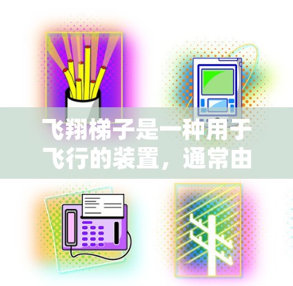 飞翔梯子是一种用于飞行的装置,通常由金属或塑料制成,用于降低飞机的阻力,提高飞行效率。海外连接可能指的是将这种装置安装在飞行器或飞机上,用于控制飞行路径或进行特定的飞行操作 飞翔梯子是一种用于飞行的装置,通常由金属或塑料制成,用于降低飞机的阻力,提高飞行效率。海外连接可能指的是将这种装置安装在飞行器或飞机上,用于控制飞行路径或进行特定的飞行操作