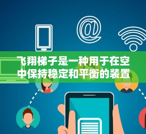 飞翔梯子是一种用于在空中保持稳定和平衡的装置,通常与飞行设备或飞机场结构相关。以下是飞翔梯子安装的详细步骤 飞翔梯子是一种用于在空中保持稳定和平衡的装置,通常与飞行设备或飞机场结构相关。以下是飞翔梯子安装的详细步骤