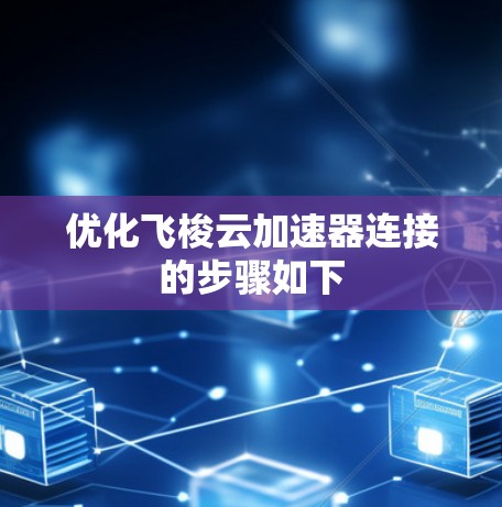 优化飞梭云加速器连接的步骤如下 优化飞梭云加速器连接的步骤如下