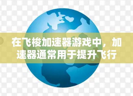 在飞梭加速器游戏中,加速器通常用于提升飞行性能。以下是几种常见的加速方式 在飞梭加速器游戏中,加速器通常用于提升飞行性能。以下是几种常见的加速方式