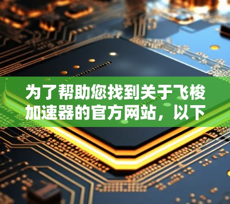 为了帮助您找到关于飞梭加速器的官方网站，以下是一个分步指南