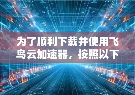 为了顺利下载并使用飞鸟云加速器,按照以下步骤操作 为了顺利下载并使用飞鸟云加速器,按照以下步骤操作