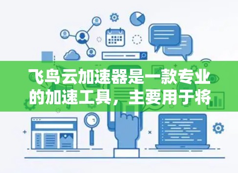 飞鸟云加速器是一款专业的加速工具,主要用于将文件或网页快速加载到目标服务器上,从而提升下载速度。以下是对飞鸟云加速器的体验评测 飞鸟云加速器是一款专业的加速工具,主要用于将文件或网页快速加载到目标服务器上,从而提升下载速度。以下是对飞鸟云加速器的体验评测