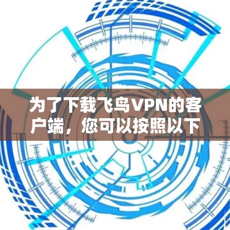 为了下载飞鸟VPN的客户端，您可以按照以下步骤操作