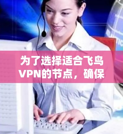 为了选择适合飞鸟VPN的节点,确保加速效果,可以按照以下步骤进行 为了选择适合飞鸟VPN的节点,确保加速效果,可以按照以下步骤进行