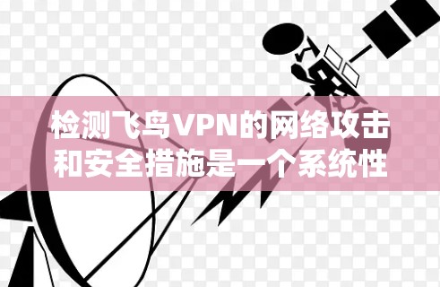 检测飞鸟VPN的网络攻击和安全措施是一个系统性的过程,涉及多个方面。以下是一个结构化的指南,帮助您全面理解和实施检测方法 检测飞鸟VPN的网络攻击和安全措施是一个系统性的过程,涉及多个方面。以下是一个结构化的指南,帮助您全面理解和实施检测方法