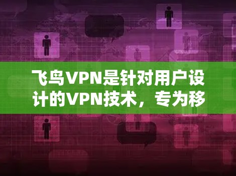 飞鸟VPN是针对用户设计的VPN技术,专为移动设备设计,提供高速、安全、易用的VPN服务。以下是使用飞鸟VPN进行测试的步骤,假设你使用的是 Touch Pixel 11 设备 飞鸟VPN是针对用户设计的VPN技术,专为移动设备设计,提供高速、安全、易用的VPN服务。以下是使用飞鸟VPN进行测试的步骤,假设你使用的是 Touch Pixel 11 设备