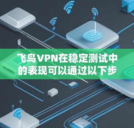 飞鸟VPN在稳定测试中的表现可以通过以下步骤进行评估