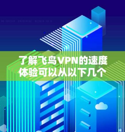 了解飞鸟VPN的速度体验可以从以下几个方面进行分析 了解飞鸟VPN的速度体验可以从以下几个方面进行分析