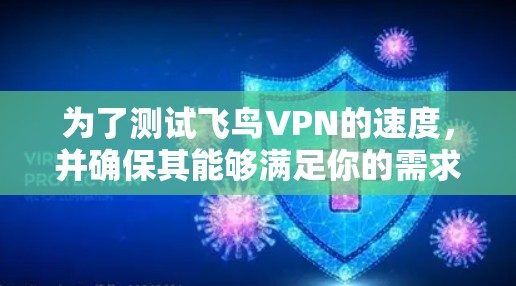 为了测试飞鸟VPN的速度,并确保其能够满足你的需求,可以按照以下步骤进行操作 为了测试飞鸟VPN的速度,并确保其能够满足你的需求,可以按照以下步骤进行操作
