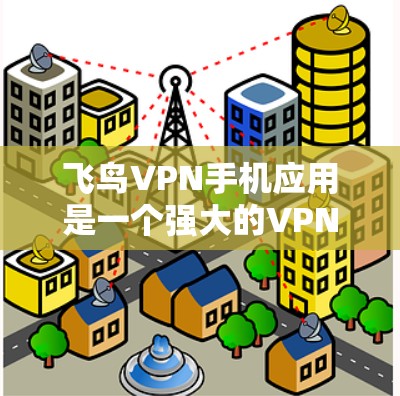 飞鸟VPN手机应用是一个强大的VPN工具，适合在线旅行、远程办公等场景。以下是使用该应用的详细介绍