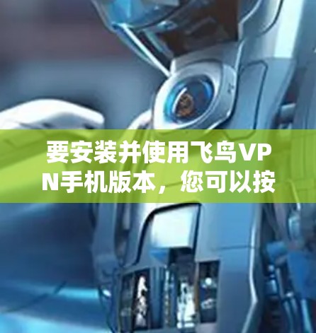 要安装并使用飞鸟VPN手机版本，您可以按照以下步骤操作