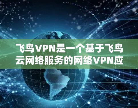 飞鸟VPN是一个基于飞鸟云网络服务的网络VPN应用,它提供了一个安全、可靠、高效的VPN体验。以下是一个详细的飞鸟VPN使用指南,帮助你更好地使用该应用 飞鸟VPN是一个基于飞鸟云网络服务的网络VPN应用,它提供了一个安全、可靠、高效的VPN体验。以下是一个详细的飞鸟VPN使用指南,帮助你更好地使用该应用
