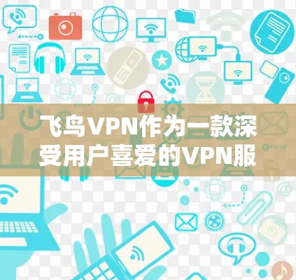 飞鸟VPN作为一款深受用户喜爱的VPN服务,虽然在某些方面存在不足,但也有其独特的优点。以下是对飞鸟VPN的总结,供您参考 飞鸟VPN作为一款深受用户喜爱的VPN服务,虽然在某些方面存在不足,但也有其独特的优点。以下是对飞鸟VPN的总结,供您参考