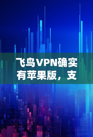 飞鸟VPN确实有苹果版,支持在iOS系统中使用。以下是关于飞鸟VPN苹果版的详细介绍 飞鸟VPN确实有苹果版,支持在iOS系统中使用。以下是关于飞鸟VPN苹果版的详细介绍