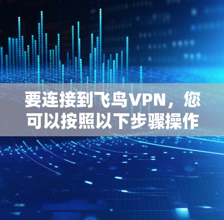 要连接到飞鸟VPN,您可以按照以下步骤操作 要连接到飞鸟VPN,您可以按照以下步骤操作