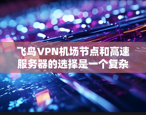 飞鸟VPN机场节点和高速服务器的选择是一个复杂而关键的过程，涉及多个因素和准备步骤。以下是对这一问题的详细分析和解决方案