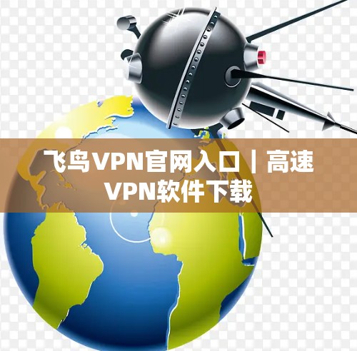 飞鸟VPN官网入口|高速VPN软件下载 飞鸟VPN官网入口|高速VPN软件下载