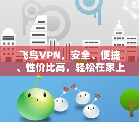 飞鸟VPN,安全、便捷、性价比高,轻松在家上网 飞鸟VPN,安全、便捷、性价比高,轻松在家上网