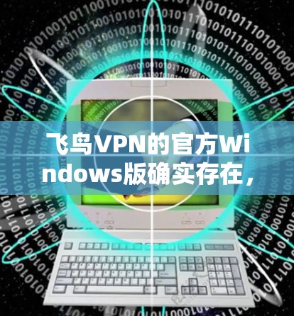 飞鸟VPN的官方Windows版确实存在,但主要基于飞鸟Web版的配置。下面是获取Windows版飞鸟VPN的步骤 飞鸟VPN的官方Windows版确实存在,但主要基于飞鸟Web版的配置。下面是获取Windows版飞鸟VPN的步骤