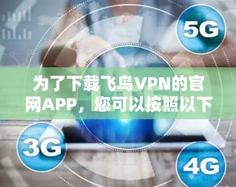 为了下载飞鸟VPN的官网APP，您可以按照以下步骤操作