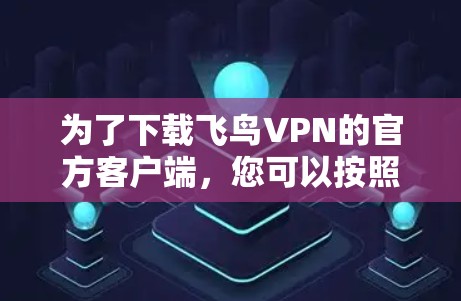 为了下载飞鸟VPN的官方客户端,您可以按照以下步骤操作 为了下载飞鸟VPN的官方客户端,您可以按照以下步骤操作