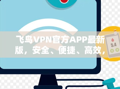 飞鸟VPN官方APP最新版,安全、便捷、高效,为您的网络安全保驾护航 飞鸟VPN官方APP最新版,安全、便捷、高效,为您的网络安全保驾护航