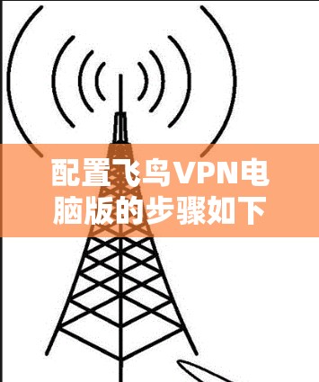 配置飞鸟VPN电脑版的步骤如下