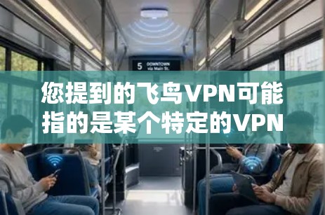 您提到的飞鸟VPN可能指的是某个特定的VPN软件。如果您指的是飞鸟软件，那么它可能是在某种情况下需要进行版本更新。以下是一些建议，但请注意，具体情况可能会因软件版本和操作环境而有所不同
