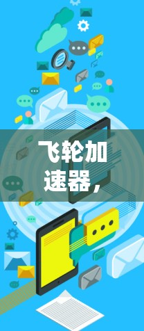 飞轮加速器,科技与智能充电的完美结合 飞轮加速器,科技与智能充电的完美结合