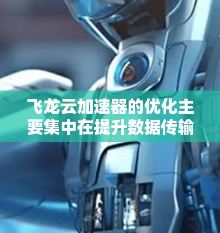 飞龙云加速器的优化主要集中在提升数据传输效率和性能上,具体包括以下几个方面 飞龙云加速器的优化主要集中在提升数据传输效率和性能上,具体包括以下几个方面