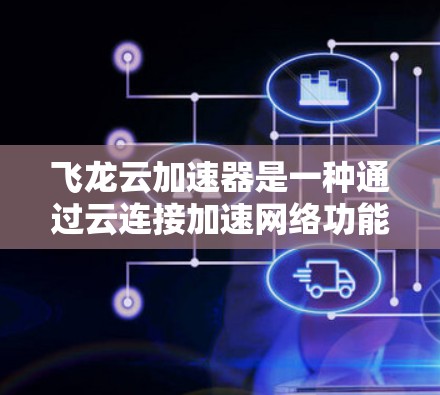 飞龙云加速器是一种通过云连接加速网络功能的软件工具,旨在提升网络连接的性能和速度。以下是对该工具的全面分析,涵盖其功能、使用、配置、兼容性和优化等关键点 飞龙云加速器是一种通过云连接加速网络功能的软件工具,旨在提升网络连接的性能和速度。以下是对该工具的全面分析,涵盖其功能、使用、配置、兼容性和优化等关键点
