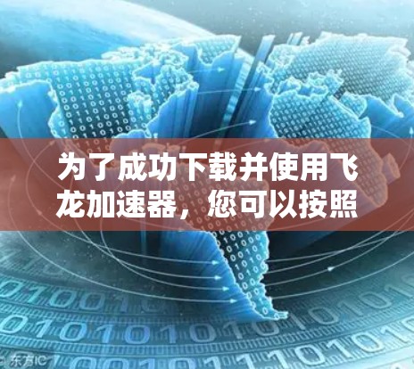 为了成功下载并使用飞龙加速器，您可以按照以下步骤进行