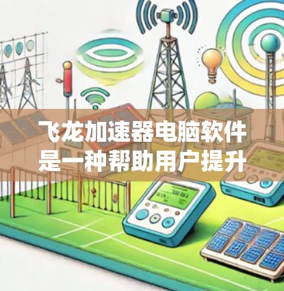 飞龙加速器电脑软件是一种帮助用户提升电脑性能的工具,通过排除后台应用的垃圾,提高系统流畅度。以下是使用步骤的详细指南 飞龙加速器电脑软件是一种帮助用户提升电脑性能的工具,通过排除后台应用的垃圾,提高系统流畅度。以下是使用步骤的详细指南