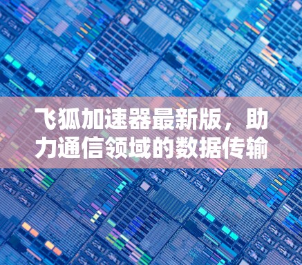 飞狐加速器最新版，助力通信领域的数据传输加速与优化