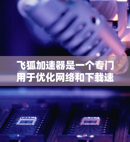 飞狐加速器是一个专门用于优化网络和下载速度的工具,通常用于解决网络拥堵、文件下载速度慢等问题。下面是关于飞狐加速器的常见问题和解答 飞狐加速器是一个专门用于优化网络和下载速度的工具,通常用于解决网络拥堵、文件下载速度慢等问题。下面是关于飞狐加速器的常见问题和解答