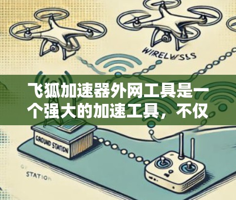 飞狐加速器外网工具是一个强大的加速工具,不仅可以提升下载速度,还能方便地处理外部资源。以下是关于飞狐加速器外网工具的详细信息 飞狐加速器外网工具是一个强大的加速工具,不仅可以提升下载速度,还能方便地处理外部资源。以下是关于飞狐加速器外网工具的详细信息