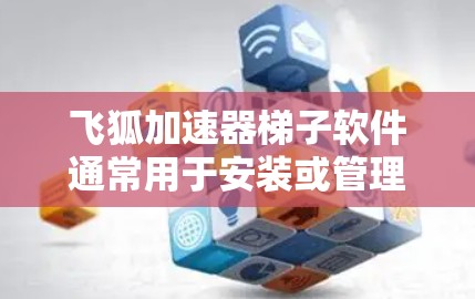 飞狐加速器梯子软件通常用于安装或管理飞狐加速器的软件包。以下是关于如何使用该软件的详细步骤 飞狐加速器梯子软件通常用于安装或管理飞狐加速器的软件包。以下是关于如何使用该软件的详细步骤