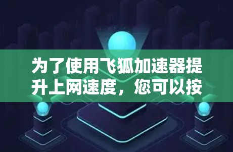 为了使用飞狐加速器提升上网速度，您可以按照以下步骤进行