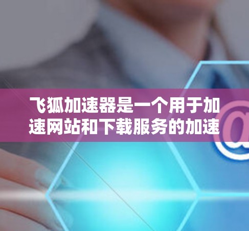 飞狐加速器是一个用于加速网站和下载服务的加速器应用。以下是使用飞狐加速器的步骤 飞狐加速器是一个用于加速网站和下载服务的加速器应用。以下是使用飞狐加速器的步骤
