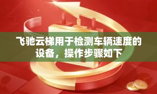 飞驰云梯用于检测车辆速度的设备,操作步骤如下 飞驰云梯用于检测车辆速度的设备,操作步骤如下