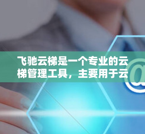 飞驰云梯是一个专业的云梯管理工具,主要用于云平台中构建和管理云梯。以下是对飞驰云梯使用方法的详细解答 飞驰云梯是一个专业的云梯管理工具,主要用于云平台中构建和管理云梯。以下是对飞驰云梯使用方法的详细解答