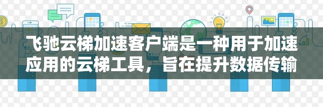 飞驰云梯加速客户端是一种用于加速应用的云梯工具,旨在提升数据传输效率和服务器性能。以下是对该工具的详细说明 飞驰云梯加速客户端是一种用于加速应用的云梯工具,旨在提升数据传输效率和服务器性能。以下是对该工具的详细说明