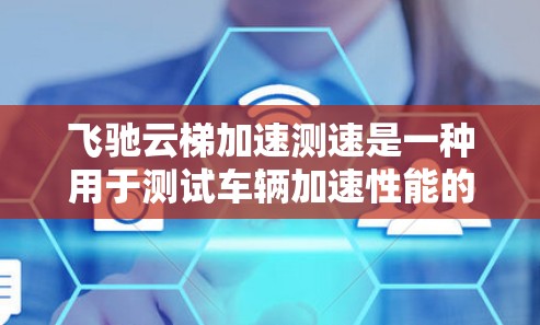 飞驰云梯加速测速是一种用于测试车辆加速性能的测试工具。以下是一些可能的操作步骤和注意事项，帮助您使用该工具